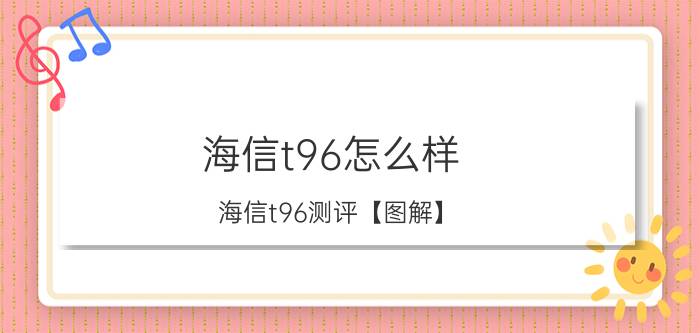 海信t96怎么样 海信t96测评【图解】